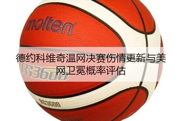 德约科维奇温网决赛伤情更新与美网卫冕概率评估