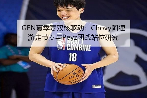 GEN夏季赛双核驱动：Chovy阿狸游走节奏与Peyz团战站位研究