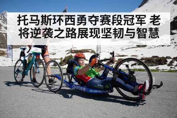 托马斯环西勇夺赛段冠军 老将逆袭之路展现坚韧与智慧