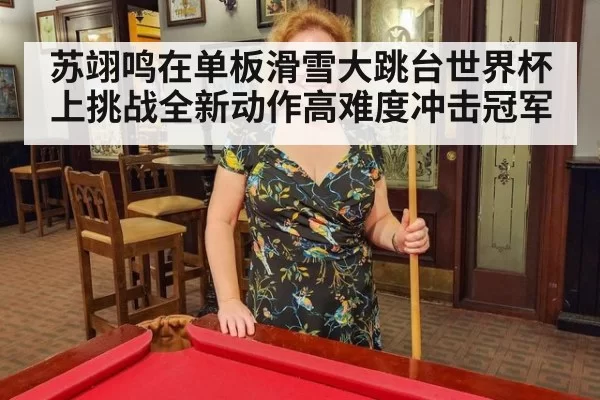 苏翊鸣在单板滑雪大跳台世界杯上挑战全新动作高难度冲击冠军