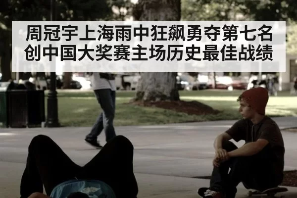 周冠宇上海雨中狂飙勇夺第七名创中国大奖赛主场历史最佳战绩