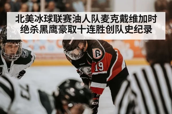 北美冰球联赛油人队麦克戴维加时绝杀黑鹰豪取十连胜创队史纪录