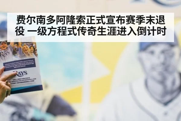 费尔南多阿隆索正式宣布赛季末退役 一级方程式传奇生涯进入倒计时